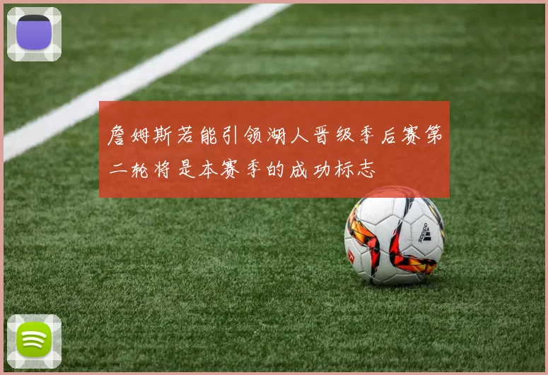 詹姆斯若能引领湖人晋级季后赛第二轮将是本赛季的成功标志