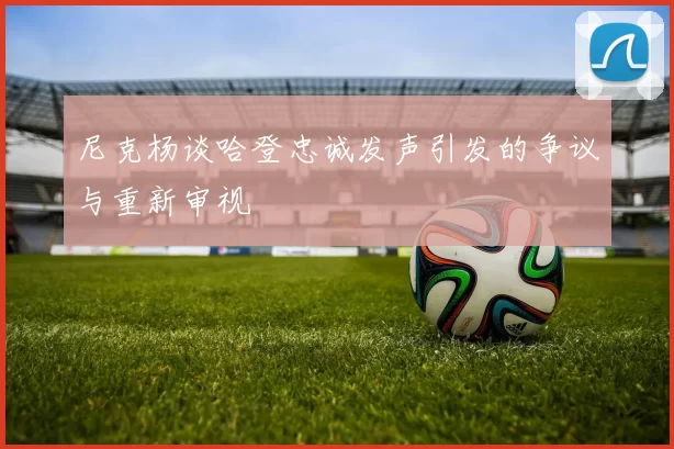 尼克杨谈哈登忠诚发声引发的争议与重新审视
