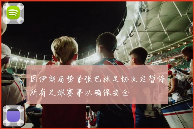 因伊朗局势紧张巴林足协决定暂停所有足球赛事以确保安全