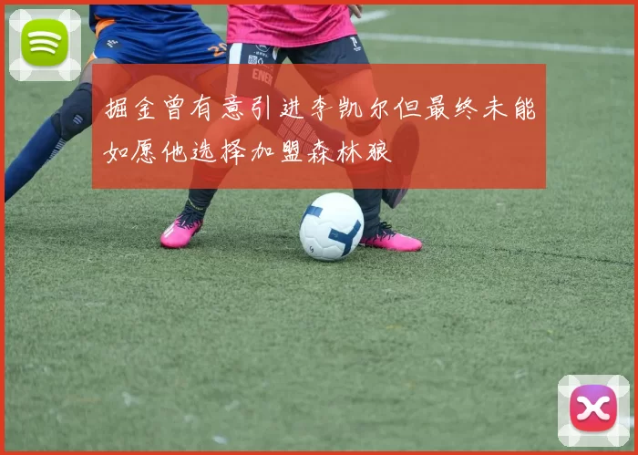 掘金曾有意引进李凯尔但最终未能如愿他选择加盟森林狼