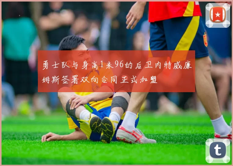 勇士队与身高1米96的后卫内特威廉姆斯签署双向合同正式加盟