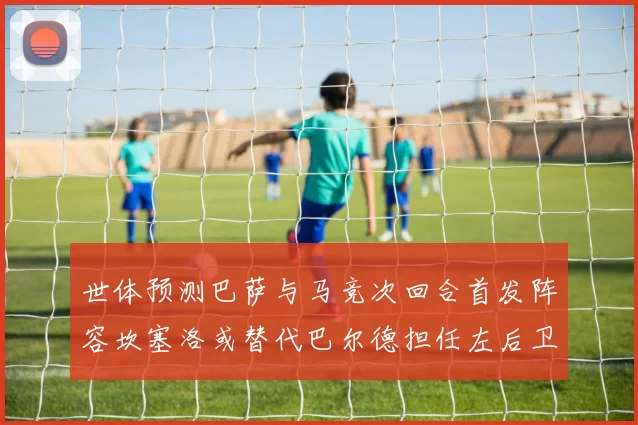 世体预测巴萨与马竞次回合首发阵容坎塞洛或替代巴尔德担任左后卫