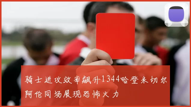骑士进攻效率飙升1344哈登米切尔阿伦同场展现恐怖火力