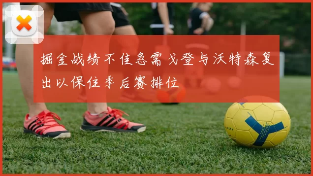 掘金战绩不佳急需戈登与沃特森复出以保住季后赛排位