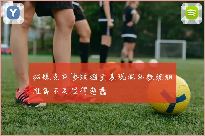 拓媒点评惨败掘金表现混乱教练组准备不足显得愚蠢