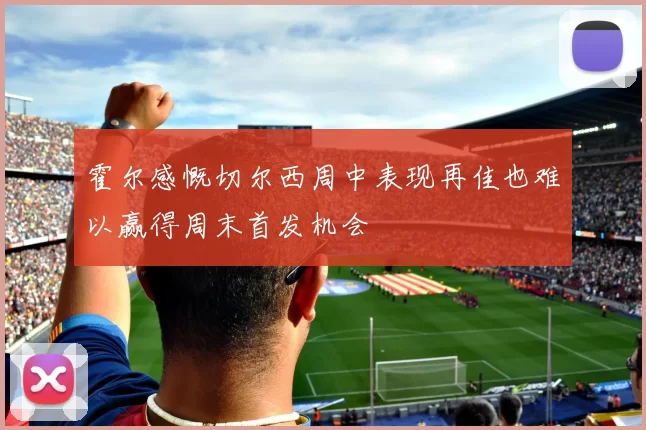 霍尔感慨切尔西周中表现再佳也难以赢得周末首发机会
