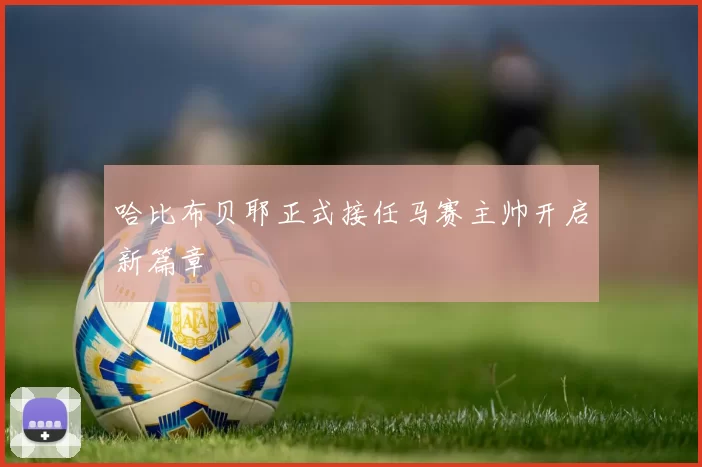 哈比布贝耶正式接任马赛主帅开启新篇章